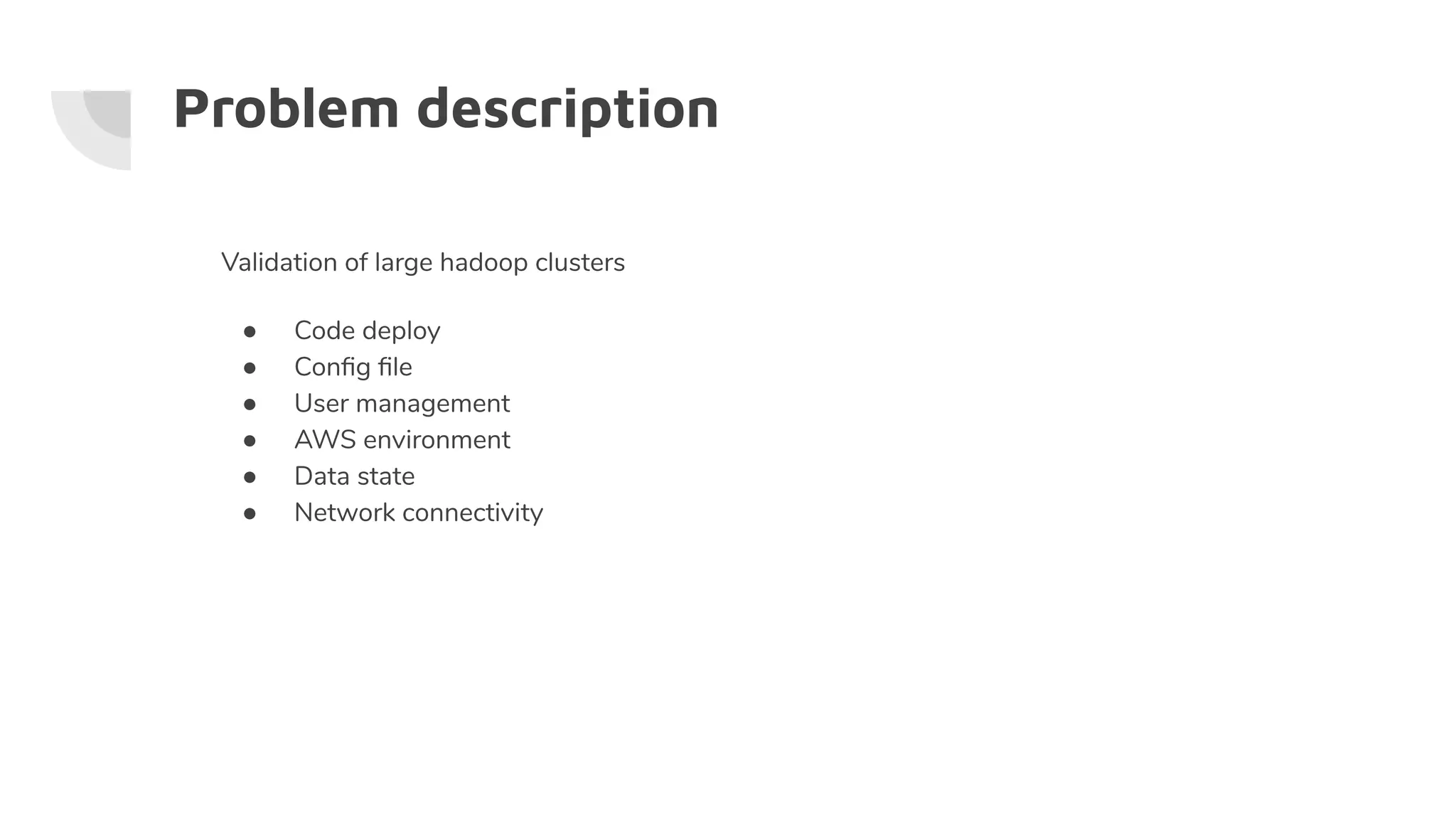 Problem description
Validation of large hadoop clusters
● Code deploy
● Conﬁg ﬁle
● User management
● AWS environment
● Data state
● Network connectivity
 