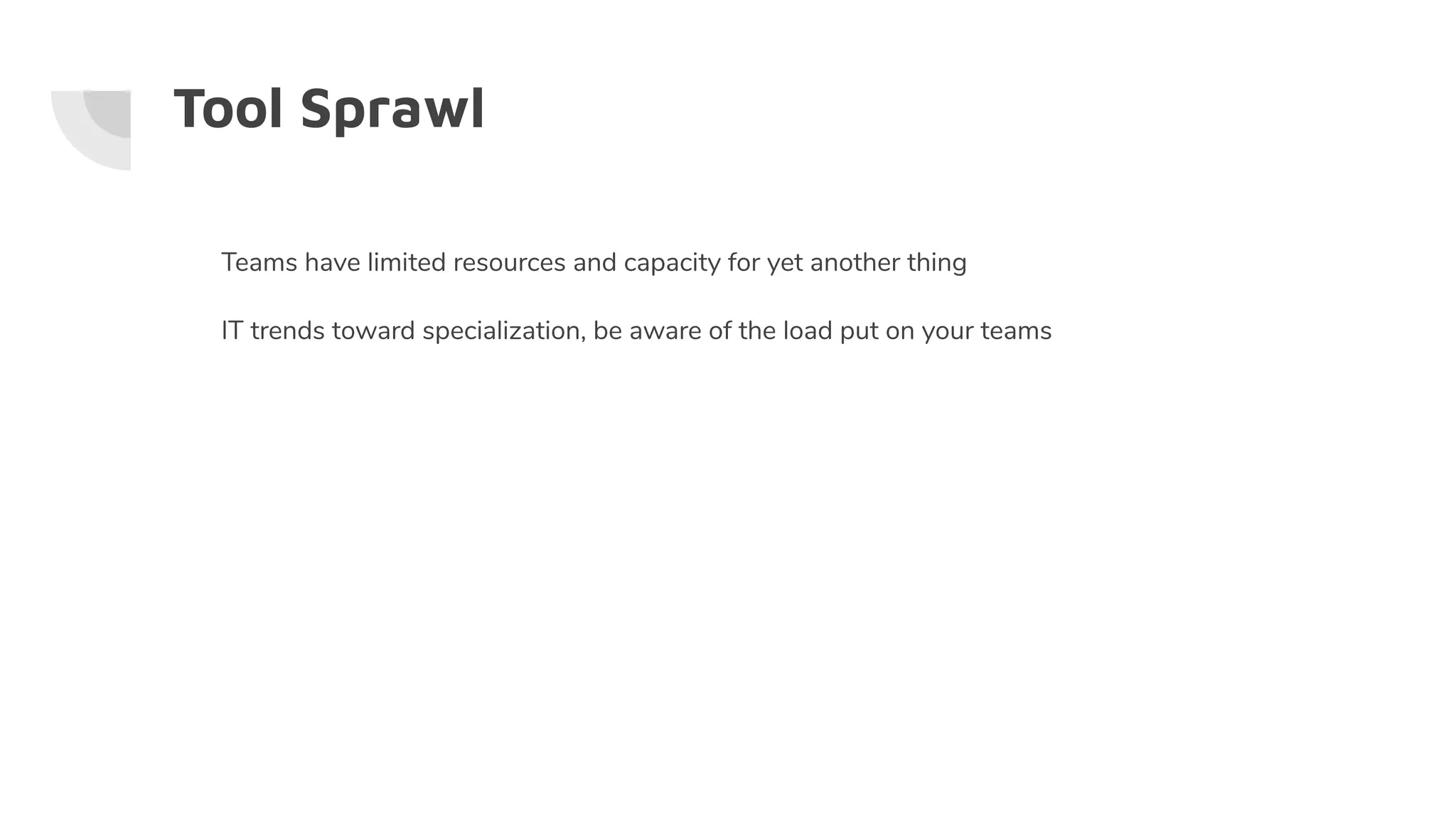 Tool Sprawl
Teams have limited resources and capacity for yet another thing
IT trends toward specialization, be aware of the load put on your teams
 