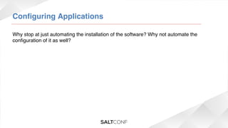 Conﬁguring Applications!
Why stop at just automating the installation of the software? Why not automate the
conﬁguration of it as well?!

 