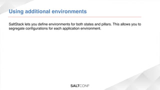 Using additional environments!
SaltStack lets you deﬁne environments for both states and pillars. This allows you to
segregate conﬁgurations for each application environment. !

 