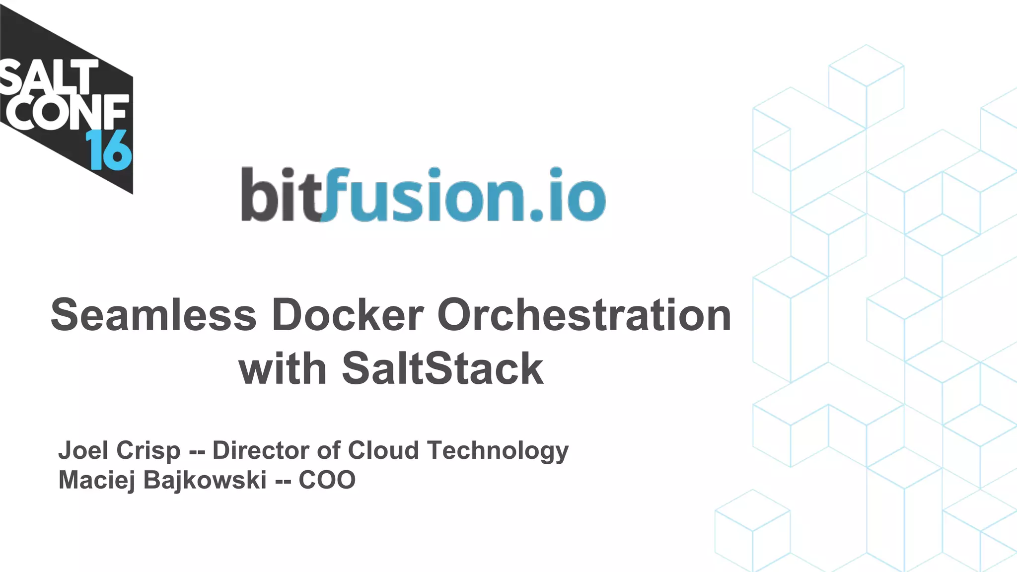 Seamless Docker Orchestration
with SaltStack
Joel Crisp -- Director of Cloud Technology
Maciej Bajkowski -- COO