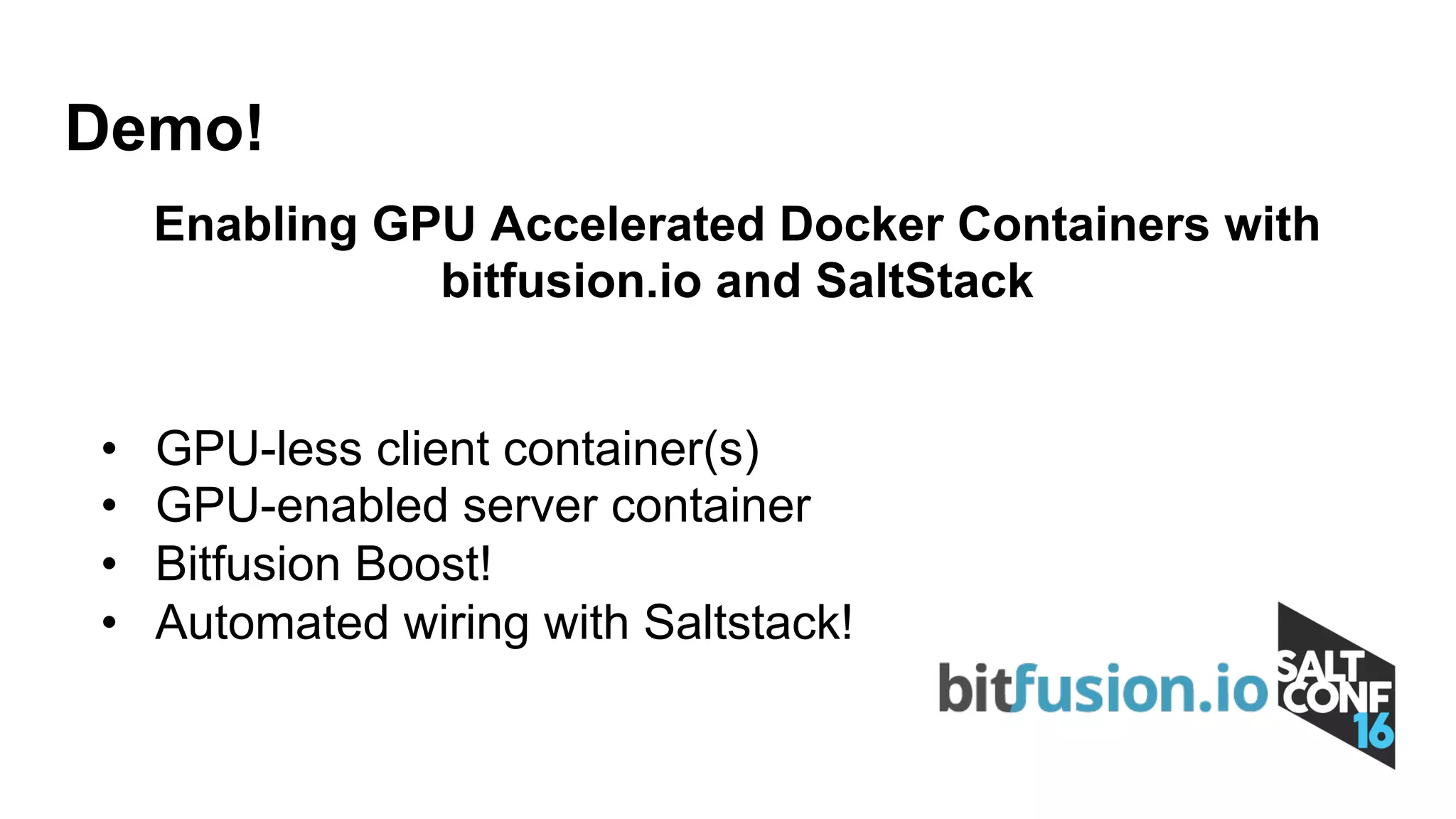 Demo!
• GPU-less client container(s)
• GPU-enabled server container
• Bitfusion Boost!
• Automated wiring with Saltstack!
Enabling GPU Accelerated Docker Containers with
bitfusion.io and SaltStack