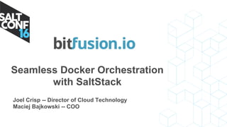 Seamless Docker Orchestration
with SaltStack
Joel Crisp -- Director of Cloud Technology
Maciej Bajkowski -- COO
 