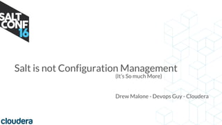 Salt is not Configuration Management
(It’s So much More)
Drew Malone - Devops Guy - Cloudera
 