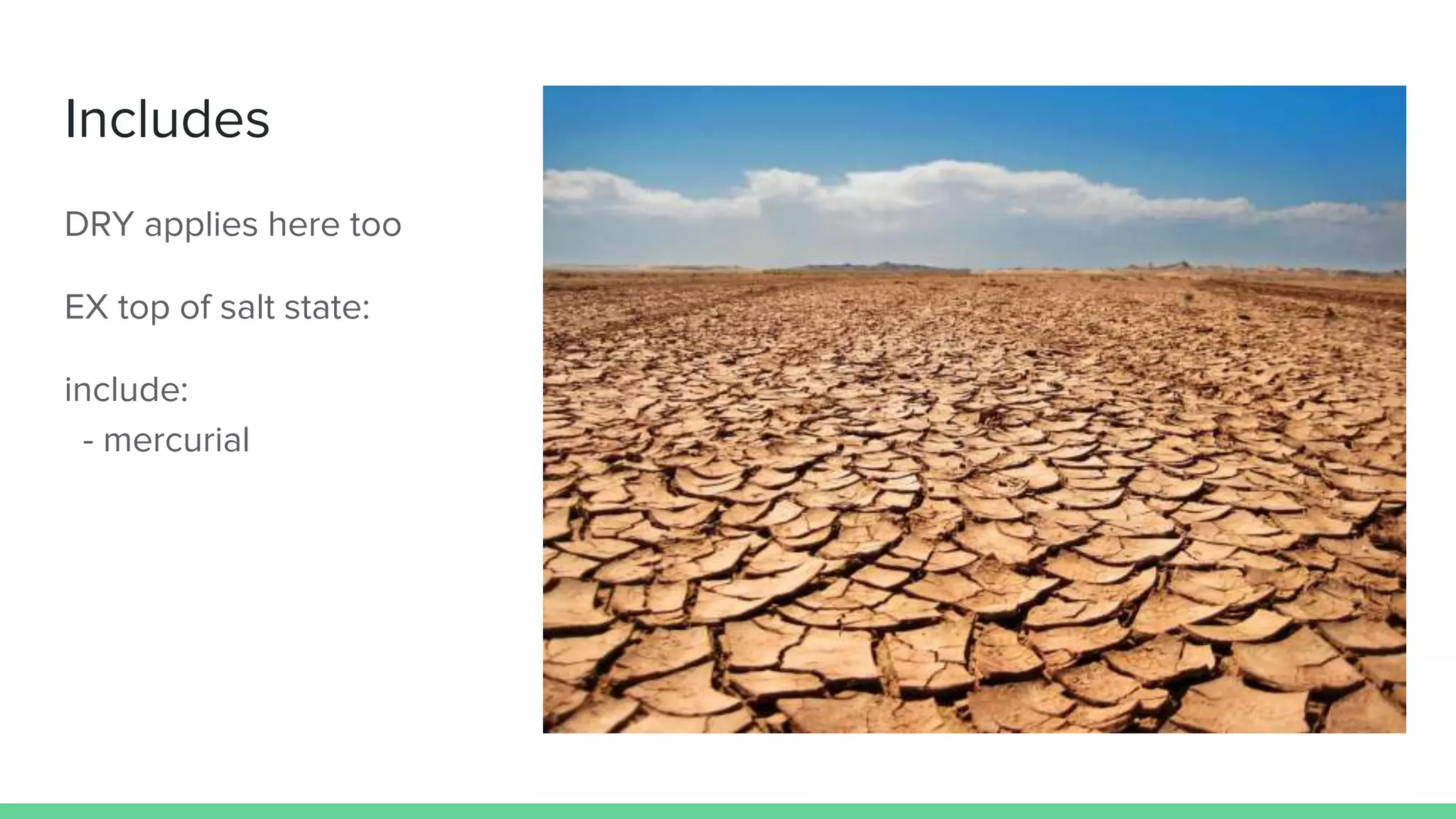 Includes
DRY applies here too
EX top of salt state:
include:
- mercurial
 