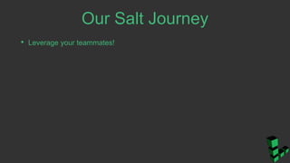 Our Salt Journey
• Leverage your teammates!
 