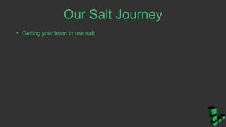 Our Salt Journey
• Getting your team to use salt
 