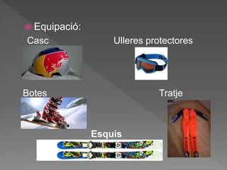 Equipació:
Casc Ulleres protectores
Botes Tratje
Esquis
 