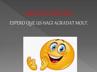 MOLTES GRÀCIES
ESPERO QUE US HAGI AGRADAT MOLT.
 