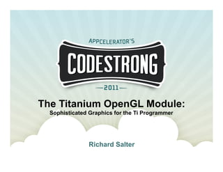 The Titanium OpenGL Module:
  Sophisticated Graphics for the Ti Programmer




               Richard Salter
 