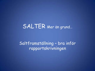 SALTER Mer än grund…
Saltframställning – bra inför
rapportskrivningen
 