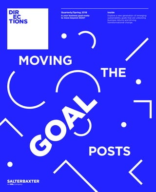 MOVING
G
O
A
L
POSTS
THE
Quarterly/Spring 2018
Is your business goal-ready
to move beyond 2020?
Inside
Explore a new generation of emerging
sustainability goals that are unlocking
business returns and driving
transformational change.
 