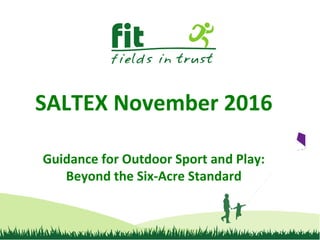 SALTEX November 2016
Guidance for Outdoor Sport and Play:
Beyond the Six-Acre Standard
 