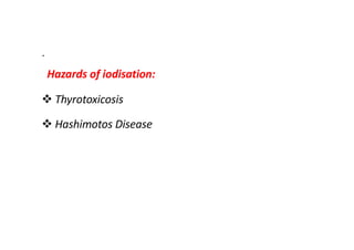.
Hazards of iodisation:
v Thyrotoxicosis
v Hashimotos Disease
 
