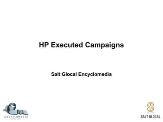 HP Executed Campaigns
Salt Glocal Encyclomedia
 