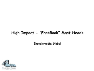 High Impact - “FaceBook” Mast Heads
Encyclomedia Global
 