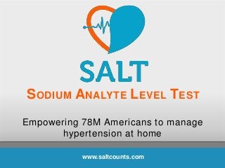 SODIUM ANALYTE LEVEL TEST
Empowering 78M Americans to manage
hypertension at home
www.saltcounts.com
 