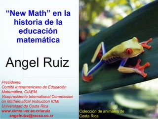“ New Math” en la historia de la educación matemática ,[object Object],[object Object],[object Object],[object Object],[object Object],[object Object],Angel Ruiz Colección de animales de Costa Rica 