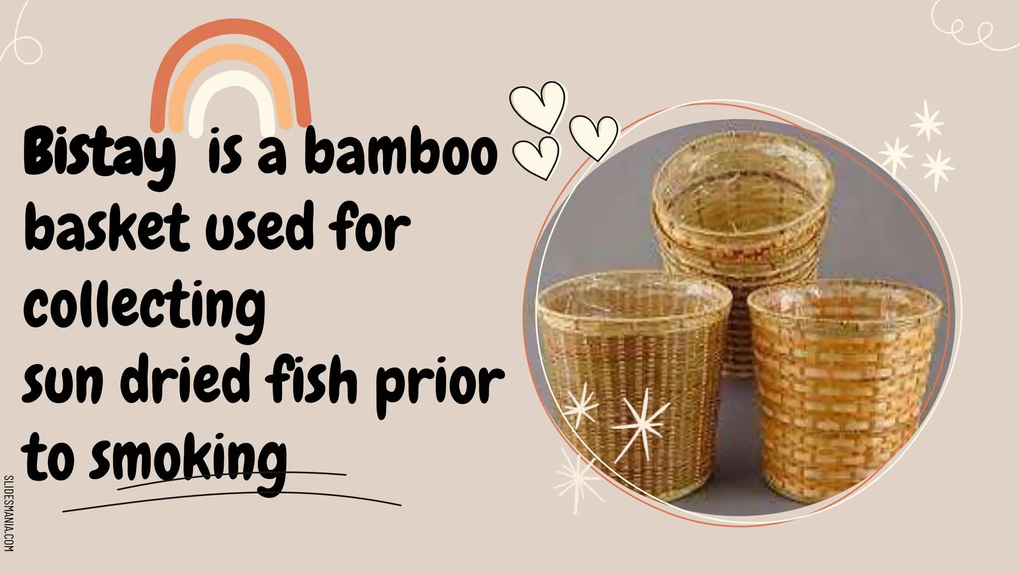 SLIDESMANIA.COM
Bistay is a bamboo
basket used for
collecting
sun dried fish prior
to smoking
 
