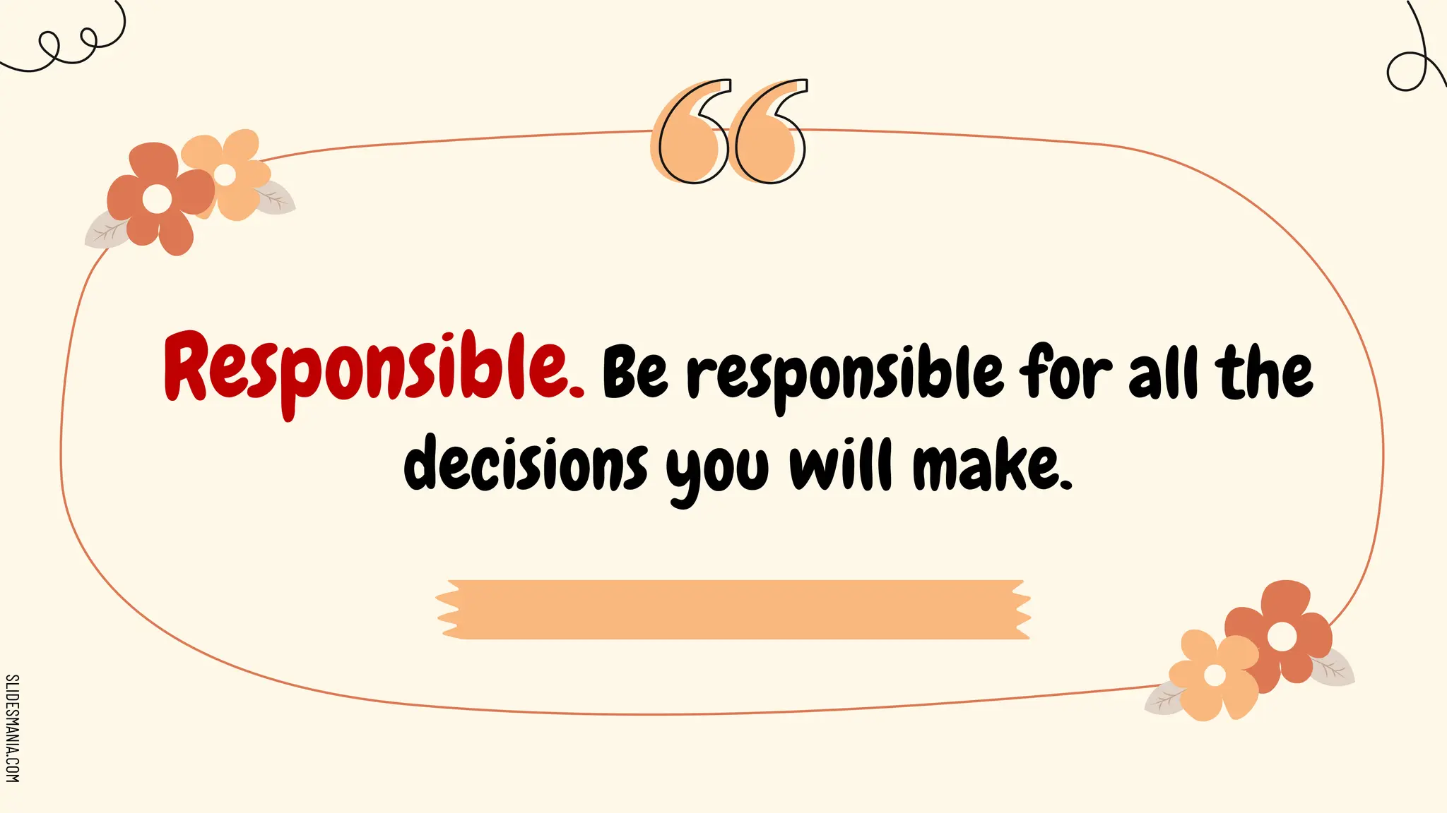SLIDESMANIA.COM
Responsible. Be responsible for all the
decisions you will make.
 