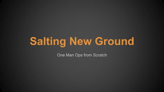 Salting New Ground
One Man Ops from Scratch
 