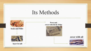 Its Methods
Scale and Fillet
layer in salt
Press and
cover with foil & fridge
cover with oil
 