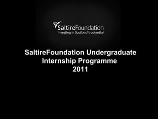 SaltireFoundation Undergraduate Internship Programme  2011 