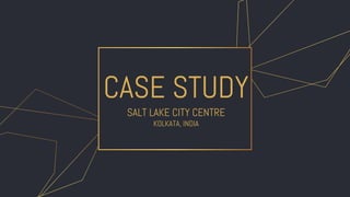 CASE STUDY
SALT LAKE CITY CENTRE
KOLKATA, INDIA
 