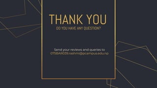 CREDITS: This presentation template was
created by Slidesgo, including icons by
Flaticon, infographics & images by Freepik.
DO YOU HAVE ANY QUESTION?
Please keep this slide for attribution.
THANK YOU
Send your reviews and queries to
075BAR039.rashmi@pcampus.edu.np
 