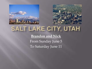 Salt lake city, utah Brandon and Nick From Sunday June 5 To Saturday June 11 