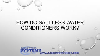 HOW DO SALT-LESS WATER
CONDITIONERS WORK?
 