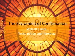 The Sacrament of Confirmation
Welcome Back
Please put on your nametag
 