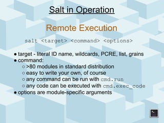 Salt in Operation

             Remote Execution
    salt <target> <command> <options>

● target - literal ID name, wildca...