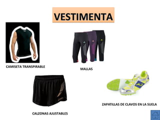 VESTIMENTA

CAMISETA TRANSPIRABLE

MALLAS

ZAPATILLAS DE CLAVOS EN LA SUELA
CALZONAS AJUSTABLES

 