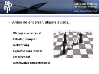 • Antes de encerrar, alguns avisos...
- Planeje sua carreira!
- Estudar, sempre!
- Networking!
- Expresse suas idéias!
- Empreenda!
- Desenvolva competências!
 