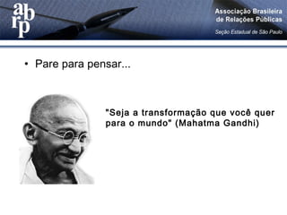 • Pare para pensar...
"Seja a transformação que você quer
para o mundo" (Mahatma Gandhi)
 