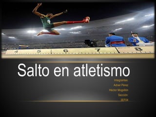 Integrantes:
Adner Pérez
Héctor Mogollón
Sección:
3EF04
Salto en atletismo
 