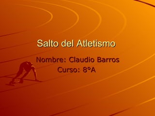 Salto del Atletismo  Nombre:   Claudio   Barros Curso: 8°A  