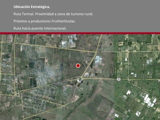 Ubicación Estratégica. Ruta Termal. Proximidad a zona de turismo rural. Próximo a productores FrutHortícolas. Ruta hacia puente Internacional.  