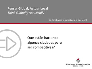 Que están haciendo algunas ciudades para ser competitivas? Lo local pasa a someterse a lo global. Pensar Global, Actuar Local Think Globally Act Locally 