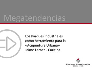 Los Parques Industriales como herramienta para la  «Acupuntura Urbana»  Jaime Lerner - Curitiba Megatendencias 