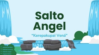 Salto
Angel
“Kerepakupai Vená”
• Andrés da Silva
• Gabriel Fonseca
• Gabriel Jaspe
• Angely Matos
 