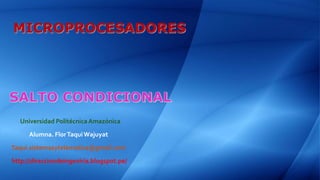 MICROPROCESADORES
Alumna. FlorTaquiWajuyat
Taqui.sistemasytelematica@gmail.com
http://direcciondeingeniria.blogspot.pe/
Universidad Politécnica Amazónica
 