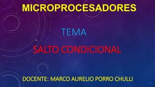 MICROPROCESADORES
DOCENTE: MARCO AURELIO PORRO CHULLI
SALTO CONDICIONAL
TEMA
 