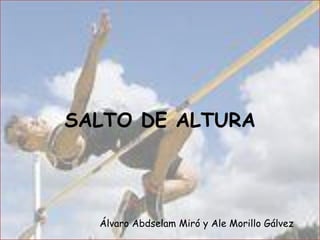 SALTO DE ALTURA




  Álvaro Abdselam Miró y Ale Morillo Gálvez
 