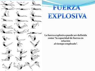 La fuerza explosiva puede ser definida
como “la capacidad de fuerza en
relación
al tiempo empleado”.

 