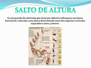 Es una prueba de atletismo que tiene por objetivo sobrepasar una barra
horizontal, colocada a una altura determinada entre dos soportes verticales
separados a unos 4 metros.

 