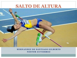 SALTO DE ALTURA 
HERNANDEZ DE SANTIAGO GILBERTO 
NESTOR GUTIERREZ 
 