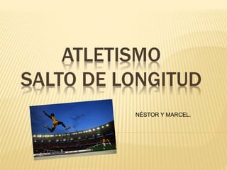 ATLETISMO
SALTO DE LONGITUD
NÉSTOR Y MARCEL.
 