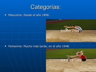 Categorías: Masculina: Desde el año 1896. Femenina: Mucho más tarde, en el año 1948. 